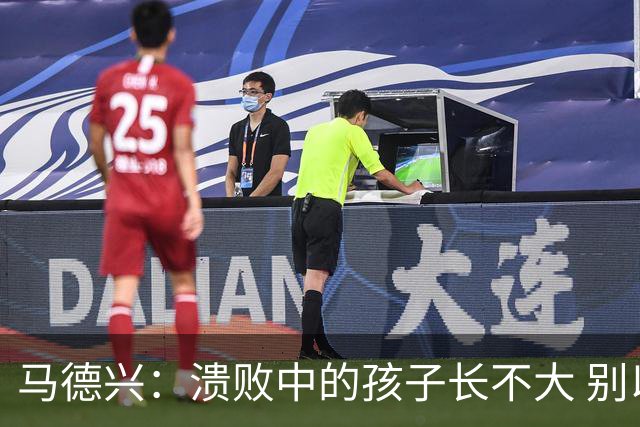 马德兴：溃败中的孩子长不大 别以锻炼球员为安慰